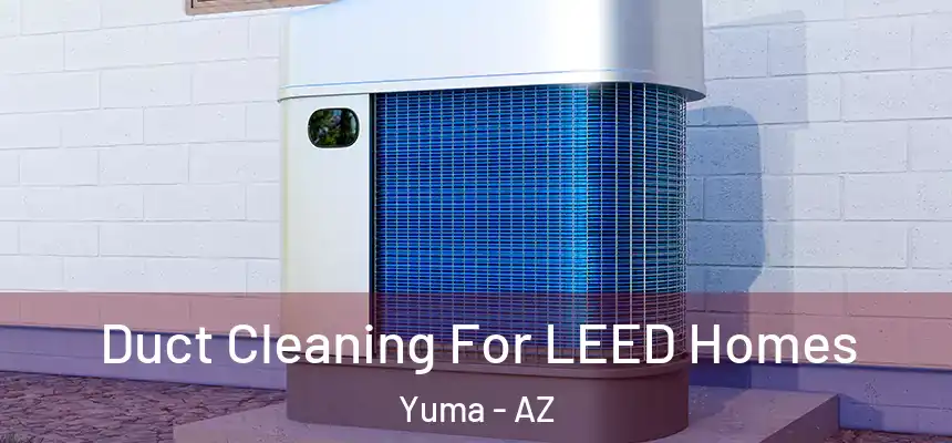  Duct Cleaning For LEED Homes Yuma - AZ