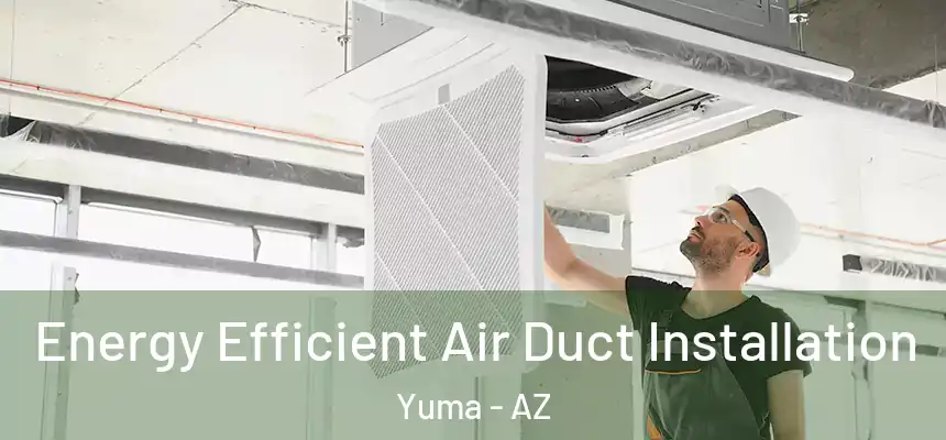 Energy Efficient Air Duct Installation Yuma - AZ